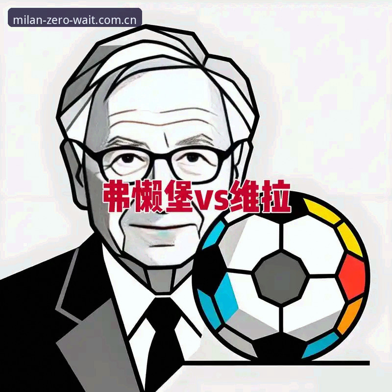 5个技术维度复盘维拉3-0弗赖堡：米兰官方主页最新版本里的欧联杯数据切片